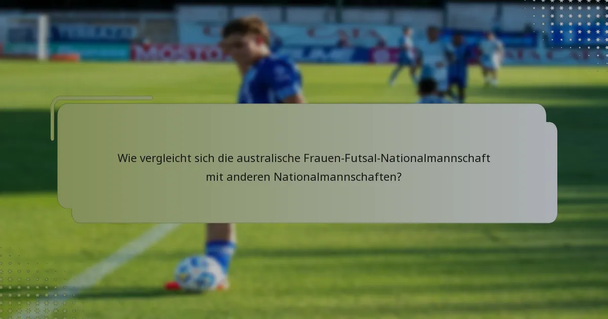 Wie vergleicht sich die australische Frauen-Futsal-Nationalmannschaft mit anderen Nationalmannschaften?
