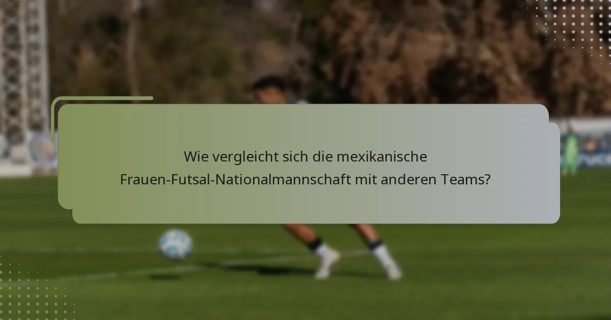 Wie vergleicht sich die mexikanische Frauen-Futsal-Nationalmannschaft mit anderen Teams?