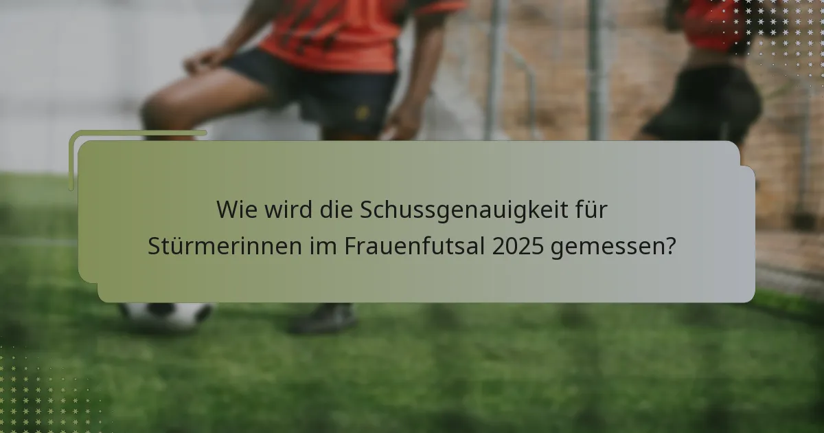 Wie wird die Schussgenauigkeit für Stürmerinnen im Frauenfutsal 2025 gemessen?